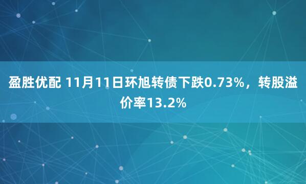 盈胜优配 11月11日环旭转债下跌0.73%，转股溢价率13.2%