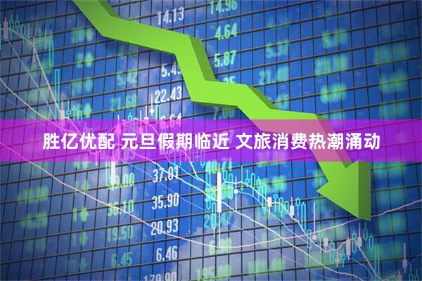 胜亿优配 元旦假期临近 文旅消费热潮涌动