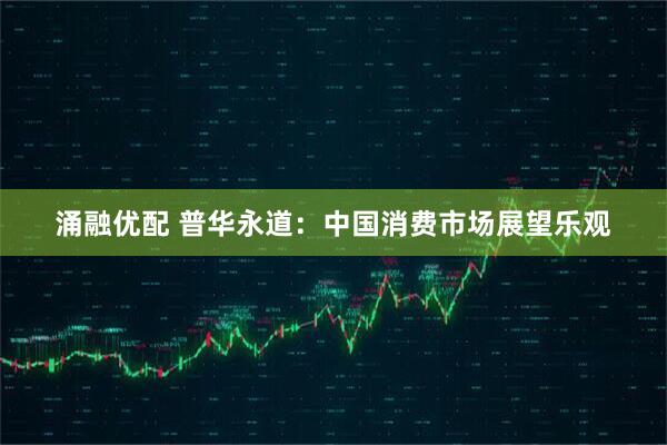 涌融优配 普华永道：中国消费市场展望乐观