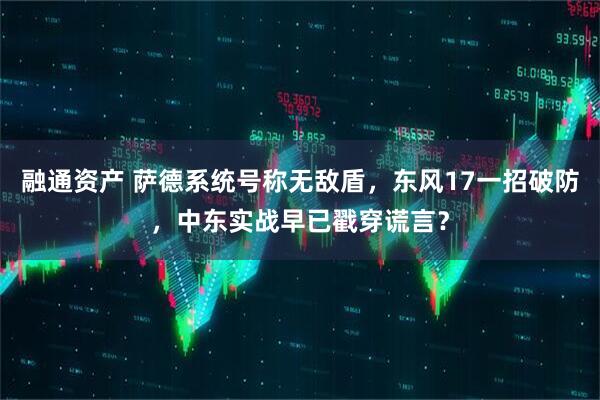 融通资产 萨德系统号称无敌盾，东风17一招破防，中东实战早已戳穿谎言？