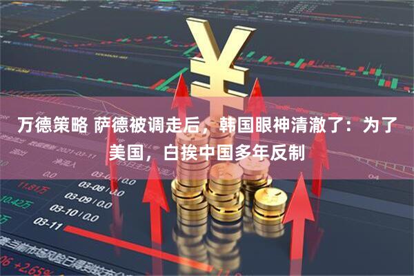 万德策略 萨德被调走后，韩国眼神清澈了：为了美国，白挨中国多年反制